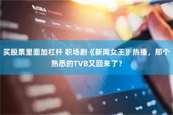 买股票里面加杠杆 职场剧《新闻女王》热播，那个熟悉的TVB又回来了？