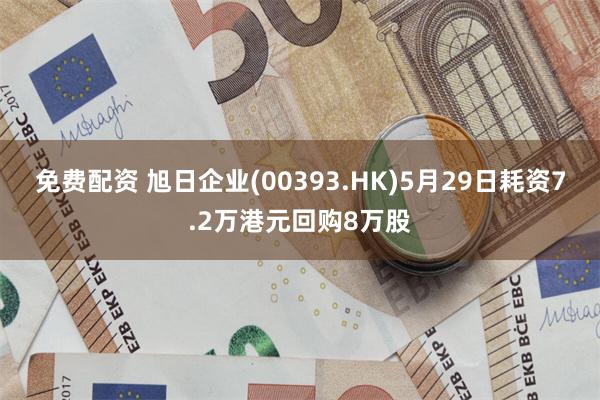 免费配资 旭日企业(00393.HK)5月29日耗资7.2万港元回购8万股