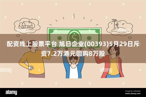 配资线上股票平台 旭日企业(00393)5月29日斥资7.2万港元回购8万股