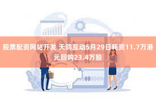 股票配资网站开发 天鸽互动5月29日耗资11.7万港元回购23.4万股