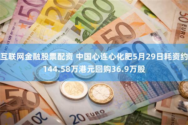 互联网金融股票配资 中国心连心化肥5月29日耗资约144.58万港元回购36.9万股