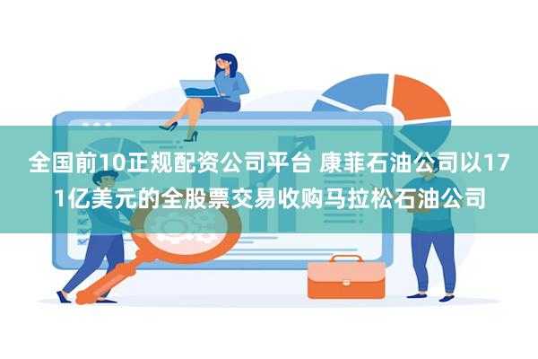 全国前10正规配资公司平台 康菲石油公司以171亿美元的全股票交易收购马拉松石油公司