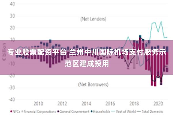 专业股票配资平台 兰州中川国际机场支付服务示范区建成投用