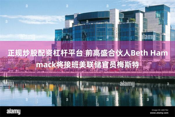 正规炒股配资杠杆平台 前高盛合伙人Beth Hammack将接班美联储官员梅斯特