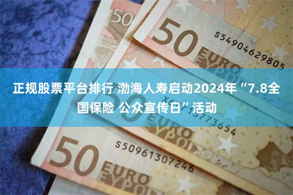 正规股票平台排行 渤海人寿启动2024年“7.8全国保险 公众宣传日”活动