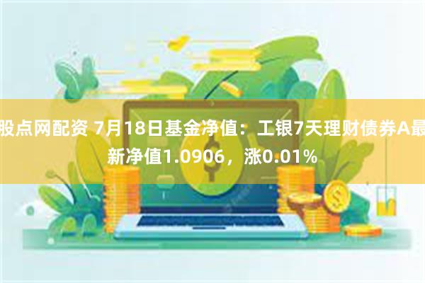 股点网配资 7月18日基金净值：工银7天理财债券A最新净值1.0906，涨0.01%