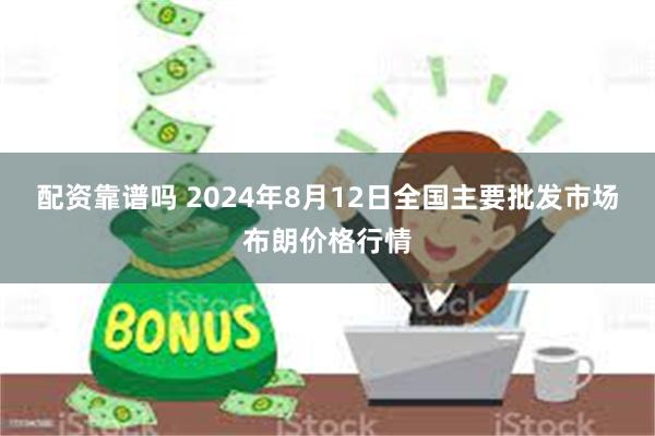 配资靠谱吗 2024年8月12日全国主要批发市场布朗价格行情