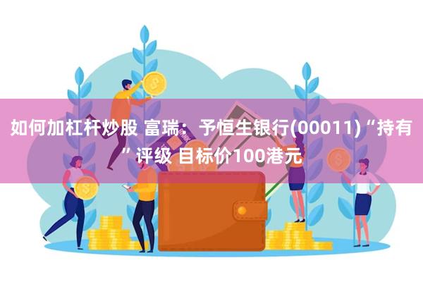 如何加杠杆炒股 富瑞：予恒生银行(00011)“持有”评级 目标价100港元