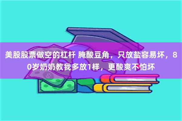 美股股票做空的杠杆 腌酸豆角，只放盐容易坏，80岁奶奶教我多放1样，更酸爽不怕坏