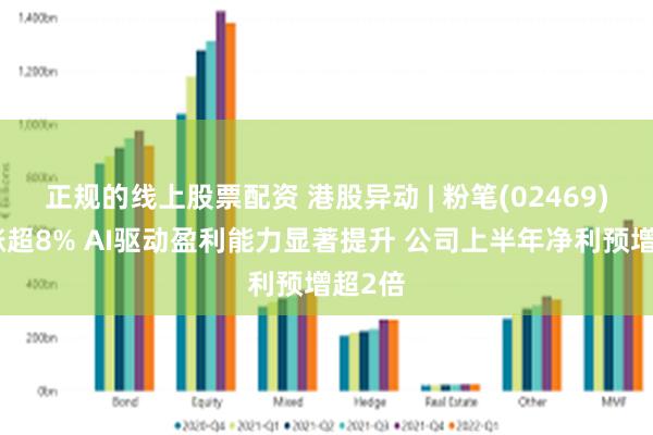 正规的线上股票配资 港股异动 | 粉笔(02469)最高涨超8% AI驱动盈利能力显著提升 公司上半年净利预增超2倍