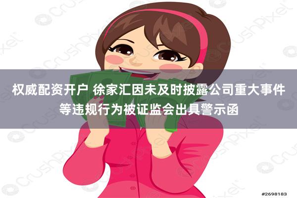 权威配资开户 徐家汇因未及时披露公司重大事件等违规行为被证监会出具警示函