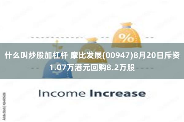 什么叫炒股加杠杆 摩比发展(00947)8月20日斥资1.07万港元回购8.2万股