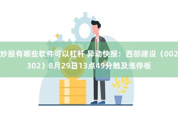 炒股有哪些软件可以杠杆 异动快报：西部建设（002302）8月29日13点49分触及涨停板