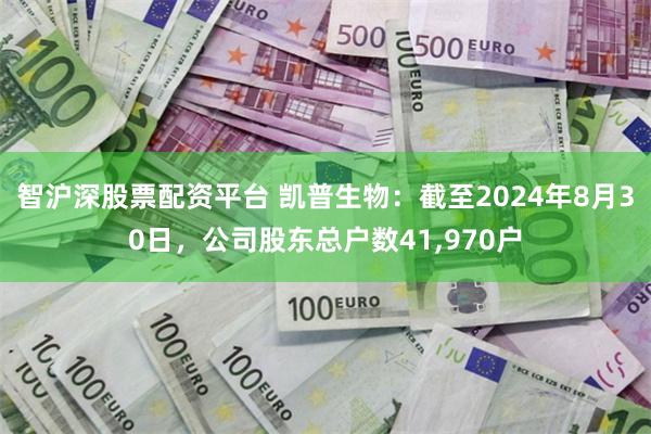 智沪深股票配资平台 凯普生物：截至2024年8月30日，公司股东总户数41,970户