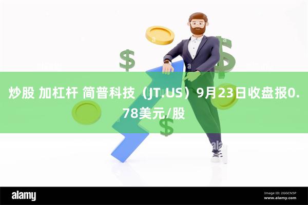 炒股 加杠杆 简普科技（JT.US）9月23日收盘报0.78美元/股