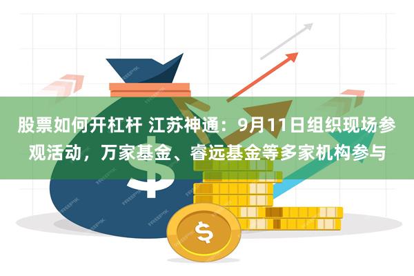 股票如何开杠杆 江苏神通：9月11日组织现场参观活动，万家基金、睿远基金等多家机构参与