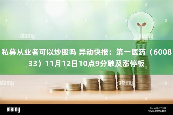 私募从业者可以炒股吗 异动快报：第一医药（600833）11月12日10点9分触及涨停板