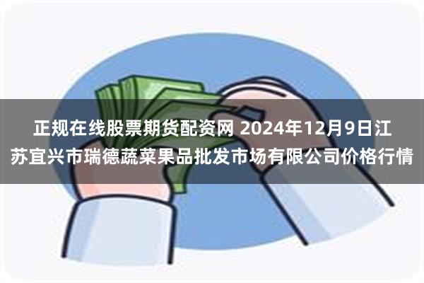 正规在线股票期货配资网 2024年12月9日江苏宜兴市瑞德蔬菜果品批发市场有限公司价格行情