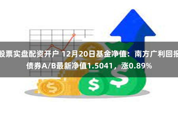 股票实盘配资开户 12月20日基金净值：南方广利回报债券A/B最新净值1.5041，涨0.89%