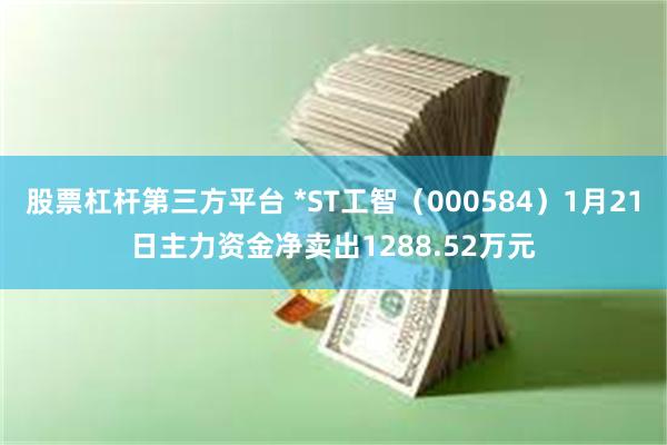 股票杠杆第三方平台 *ST工智（000584）1月21日主力资金净卖出1288.52万元