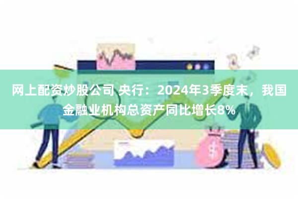 网上配资炒股公司 央行：2024年3季度末，我国金融业机构总资产同比增长8%