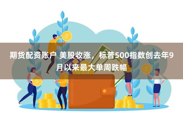 期货配资账户 美股收涨，标普500指数创去年9月以来最大单周跌幅