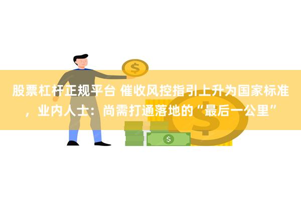 股票杠杆正规平台 催收风控指引上升为国家标准，业内人士：尚需打通落地的“最后一公里”